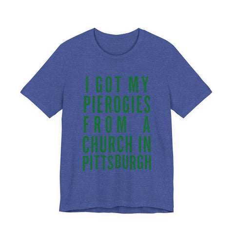 I Got My Pierogies From a Church in Pittsburgh - Unisex Jersey Short Sleeve Tee