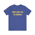 They Shot Me in Denver Joey Porter quote Tee Shirt T-Shirt Printify Heather True Royal S 