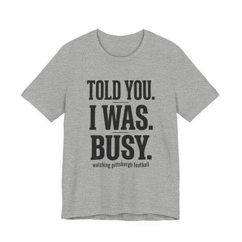 Told You I Was Busy Tee | Pittsburgh Football