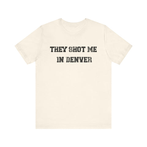 They Shot Me in Denver Joey Porter quote Tee Shirt T-Shirt Printify Natural S 