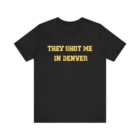 They Shot Me in Denver Joey Porter quote Tee Shirt T-Shirt Printify Black S 