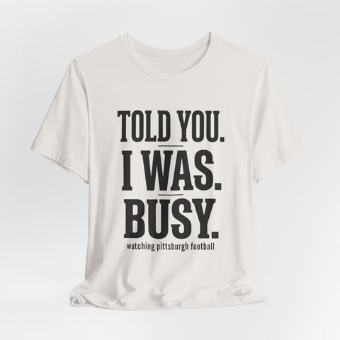 Told You I Was Busy Tee | Pittsburgh Football