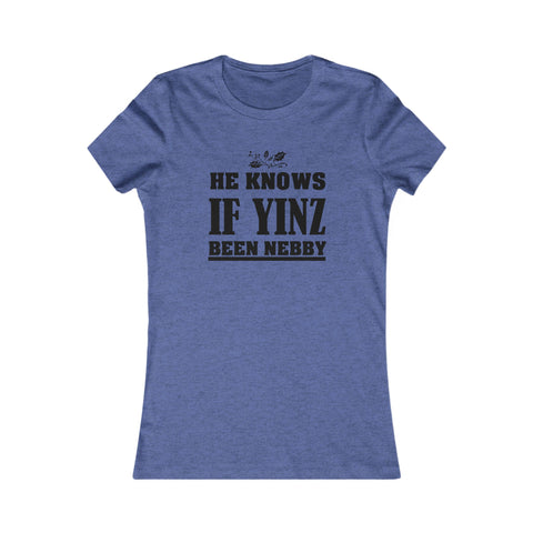He Knows if Yinz Been Nebby - Women's Favorite Tee