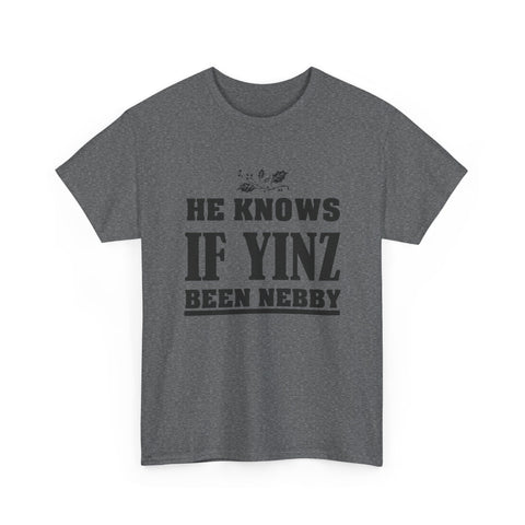 He Knows if Yinz Been Nebby - Unisex Heavy Cotton Tee