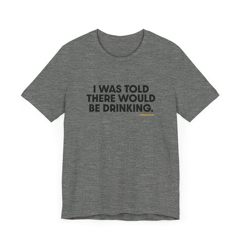 Pittsburgh Dad says this T-Shirt - "I Was Told There Would Be Drinking"