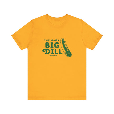 I'm Kind of a Big Dill - Short Sleeve T-Shirt T-Shirt Printify Gold S 