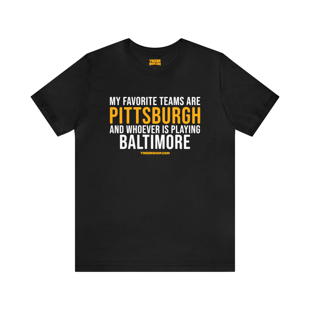 My Favorite Teams are Pittsburgh and Whoever is Playing Baltimore  - Short Sleeve Tee T-Shirt Printify Black S 