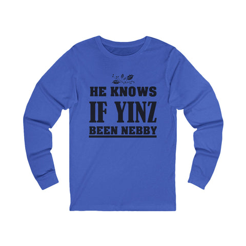 He Knows if Yinz Been Nebby - Unisex Long Sleeve Tee