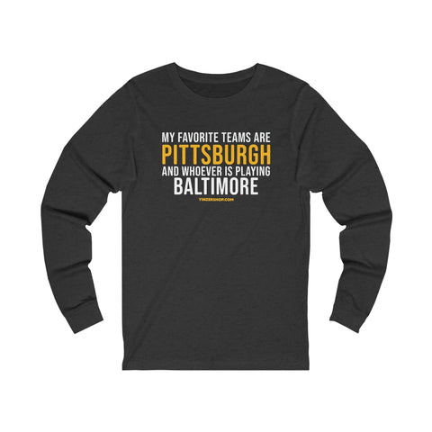 My Favorite Teams are Pittsburgh and Whoever is Playing Baltimore  - Long Sleeve Tee Long-sleeve Printify XS Dark Grey Heather 