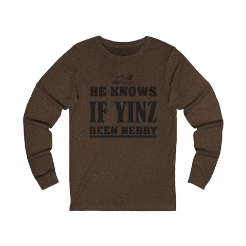 He Knows if Yinz Been Nebby - Unisex Long Sleeve Tee