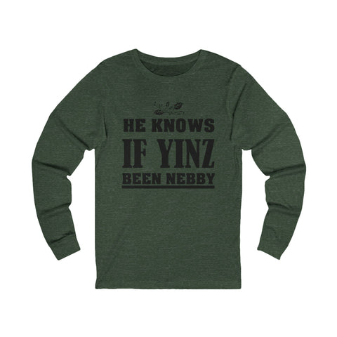He Knows if Yinz Been Nebby - Unisex Long Sleeve Tee