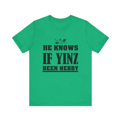 He Knows if Yinz Been Nebby - Unisex Jersey Short Sleeve Tee