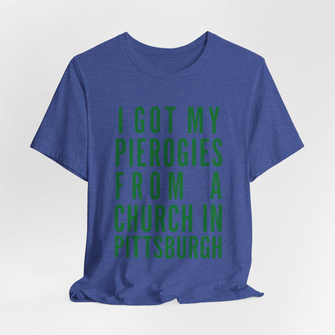 I Got My Pierogies From a Church in Pittsburgh - Unisex Jersey Short Sleeve Tee