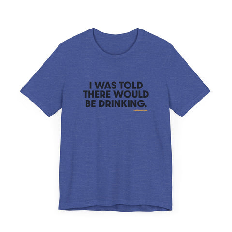 Pittsburgh Dad says this T-Shirt - "I Was Told There Would Be Drinking"