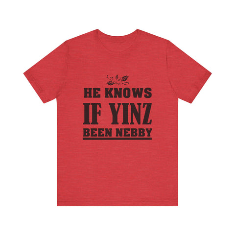 He Knows if Yinz Been Nebby - Unisex Jersey Short Sleeve Tee