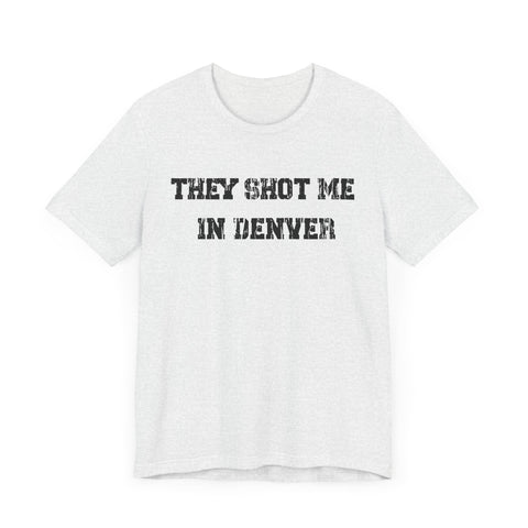 They Shot Me in Denver Joey Porter quote Tee Shirt T-Shirt Printify   