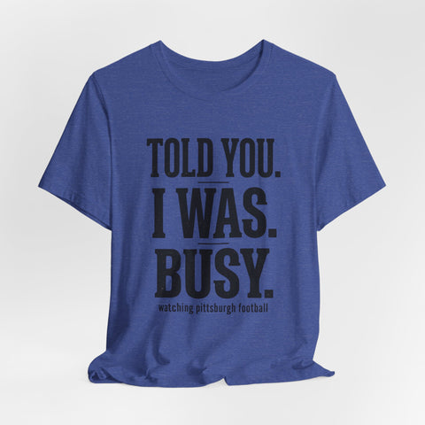 Told You I Was Busy Tee | Pittsburgh Football