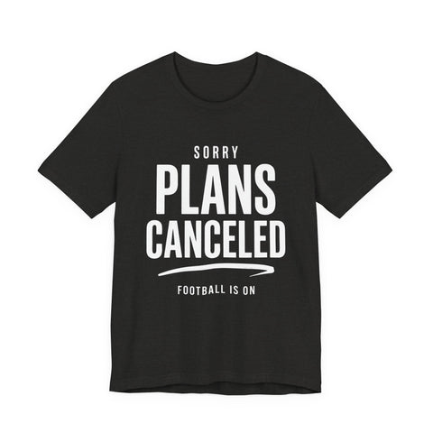 Sorry Plans Canceled Football Is On T‑Shirt