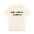 They Shot Me in Denver Joey Porter quote Tee Shirt T-Shirt Printify   