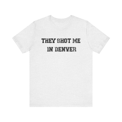 They Shot Me in Denver Joey Porter quote Tee Shirt T-Shirt Printify Ash S 