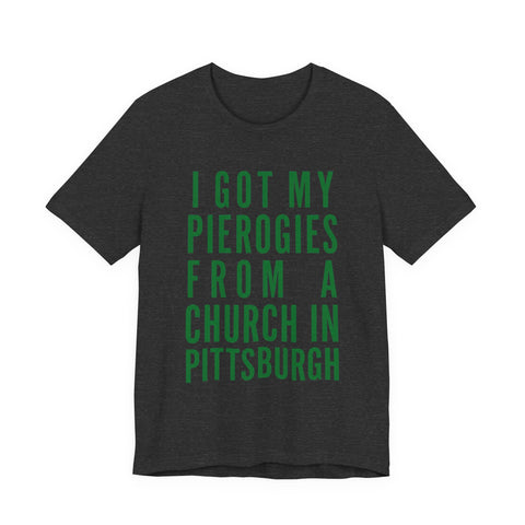 I Got My Pierogies From a Church in Pittsburgh - Unisex Jersey Short Sleeve Tee