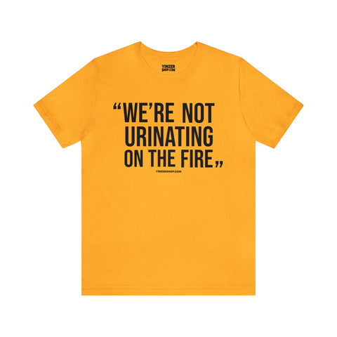 "We're Not Urinating On The Fire" - Tomlin Quote - Short Sleeve Tee T-Shirt Printify Gold S 