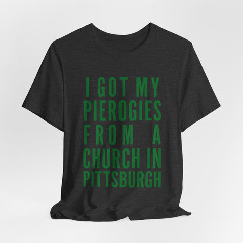 I Got My Pierogies From a Church in Pittsburgh - Unisex Jersey Short Sleeve Tee