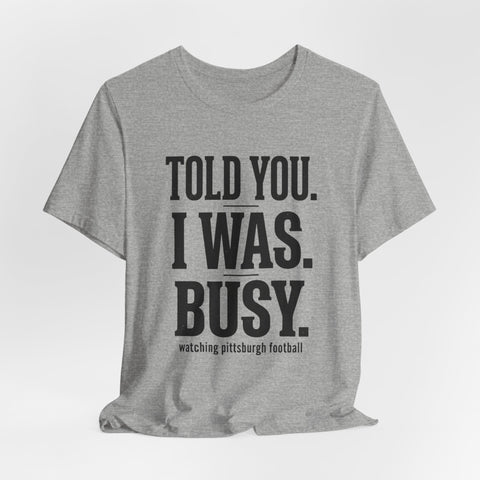 Told You I Was Busy Tee | Pittsburgh Football
