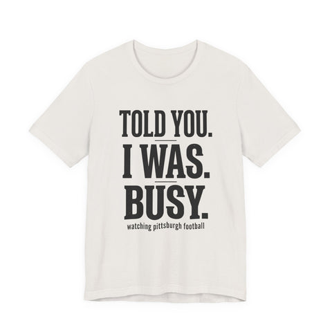 Told You I Was Busy Tee | Pittsburgh Football