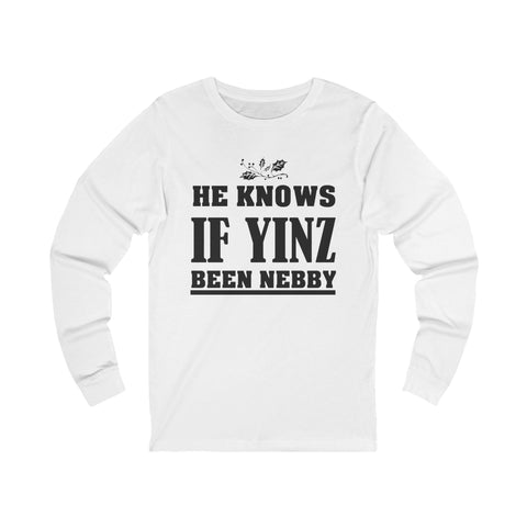 He Knows if Yinz Been Nebby - Unisex Long Sleeve Tee