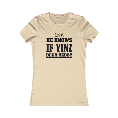 He Knows if Yinz Been Nebby - Women's Favorite Tee