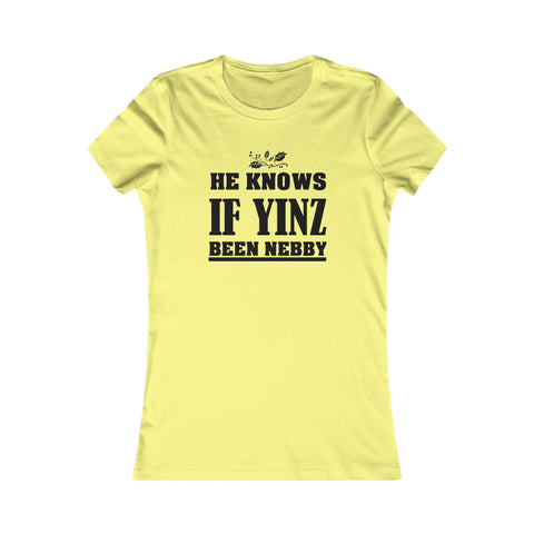 He Knows if Yinz Been Nebby - Women's Favorite Tee