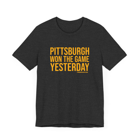 Pittsburgh Won the Game Yesterday - Short Sleeve Tee