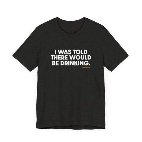 Pittsburgh Dad says this T-Shirt - "I Was Told There Would Be Drinking"