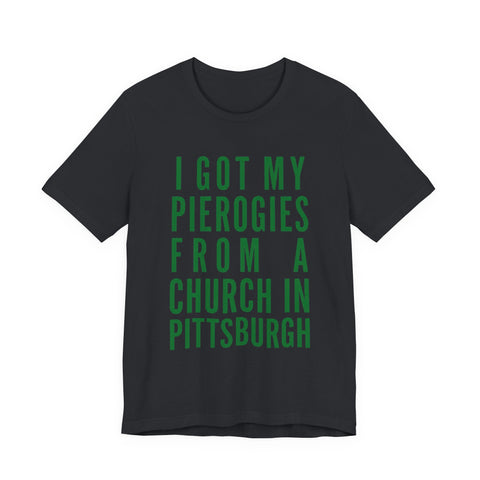 I Got My Pierogies From a Church in Pittsburgh - Unisex Jersey Short Sleeve Tee
