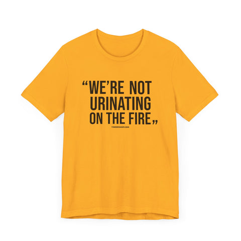 "We're Not Urinating On The Fire" - Tomlin Quote - SHORT SLEEVE TEE T-Shirt Printify