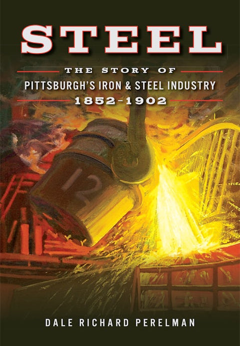Steel Industry History - Pittsburgh Steel Mills & Industrial Era Leaders’ Legacy