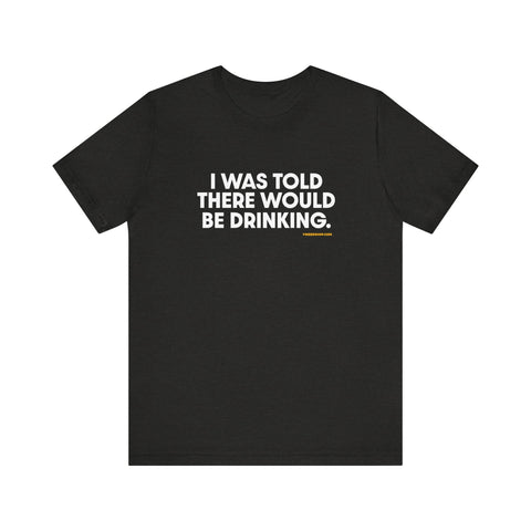 Pittsburgh Dad says this T-Shirt - "I Was Told There Would Be Drinking"