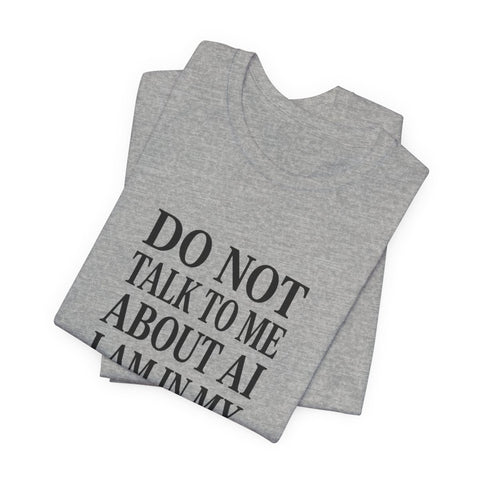 Do Not Talk To Me About AI T-Shirt | Anti-AI Statement Tee, Dark Humor