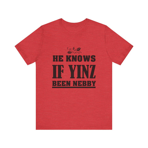 He Knows if Yinz Been Nebby - Unisex Jersey Short Sleeve Tee T-Shirt - YinzerShop