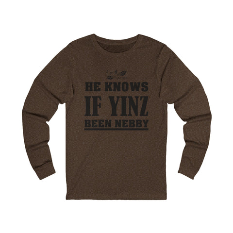 He Knows if Yinz Been Nebby - Unisex Long Sleeve Tee Long Sleeve Shirt - YinzerShop