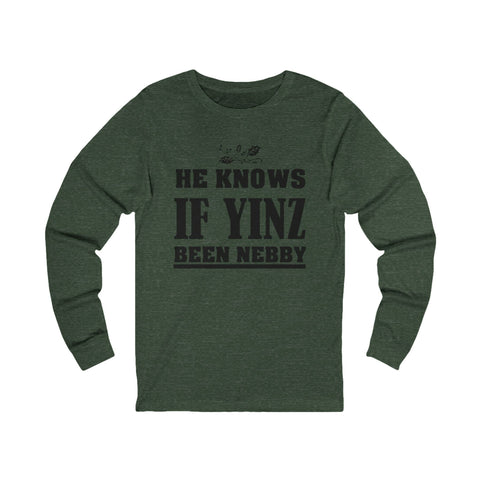 He Knows if Yinz Been Nebby - Unisex Long Sleeve Tee Long Sleeve Shirt - YinzerShop