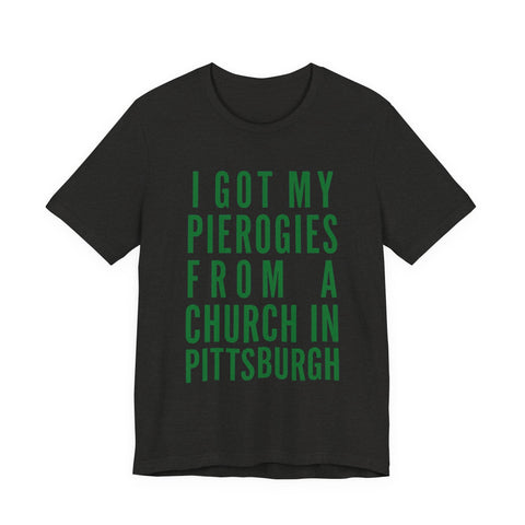 I Got My Pierogies From a Church in Pittsburgh - Unisex Jersey Short Sleeve Tee T-Shirt - YinzerShop