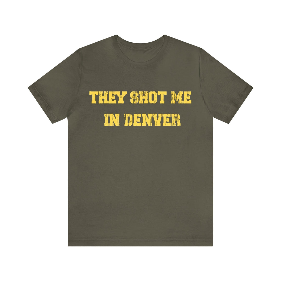 They Shot Me in Denver Joey Porter quote Tee Shirt T-Shirt Printify Army S 