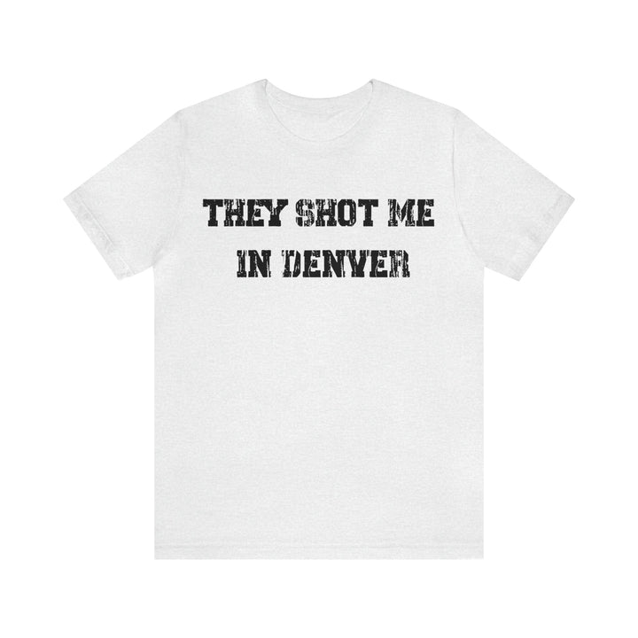 They Shot Me in Denver Joey Porter quote Tee Shirt T-Shirt Printify Ash S 