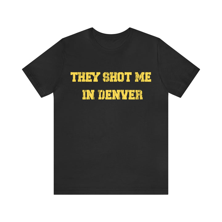 They Shot Me in Denver Joey Porter quote Tee Shirt T-Shirt Printify Black S 