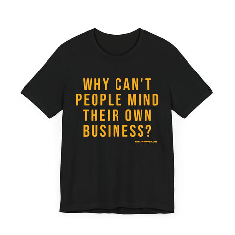 Why Can't People Mind Their Own Business? - Pittsburgh Culture T-Shirt - SHORT SLEEVE TEE T-Shirt - YinzerShop